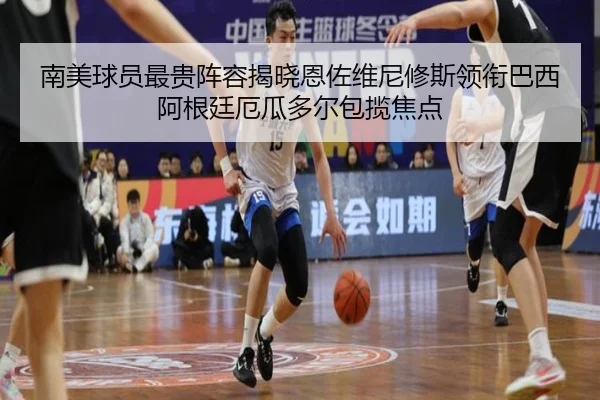 南美球员最贵阵容揭晓恩佐维尼修斯领衔巴西阿根廷厄瓜多尔包揽焦点(JiuyouSports)